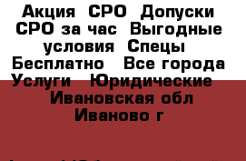 Акция! СРО! Допуски СРО за1час! Выгодные условия! Спецы! Бесплатно - Все города Услуги » Юридические   . Ивановская обл.,Иваново г.